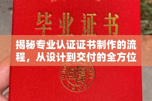 资源揭秘专业认证证书制作的流程，从设计到交付的全方位指南